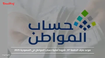 موعد صرف الدفعة 97.. شروط أهلية حساب المواطن في السعودية 2025